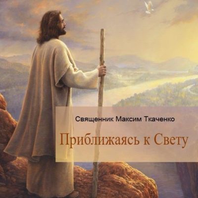 Священник Максим Ткаченко. «Приближаясь к Свету»